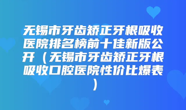 无锡市牙齿矫正牙根吸收医院排名榜前十佳新版公开(无锡市牙齿矫正牙根吸收口腔医院性价比爆表)