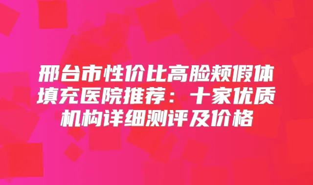 title="邢台市性价比高脸颊假体填充医院推荐：十家优质机构详细测评及价格"