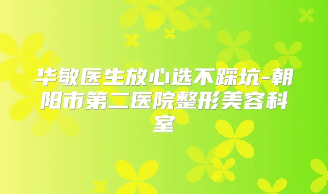 华敏医生放心选不踩坑-朝阳市第二医院整形美容科室
