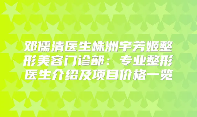 邓儒清医生株洲宇芳姬整形美容门诊部：专业整形医生介绍及项目价格一览
