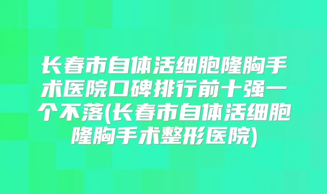 长春市自体活细胞隆胸手术医院口碑排行前十强一个不落(长春市自体活细胞隆胸手术整形医院)