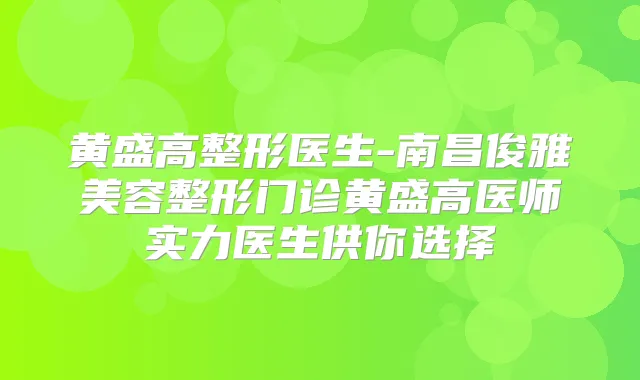 黄盛高整形医生-南昌俊雅美容整形门诊黄盛高医师实力医生供你选择
