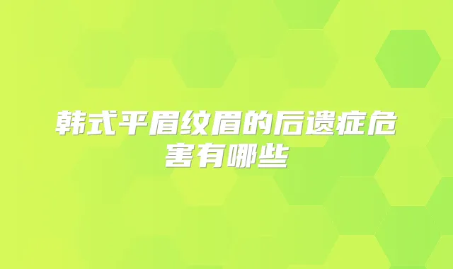韩式平眉纹眉的后遗症危害有哪些