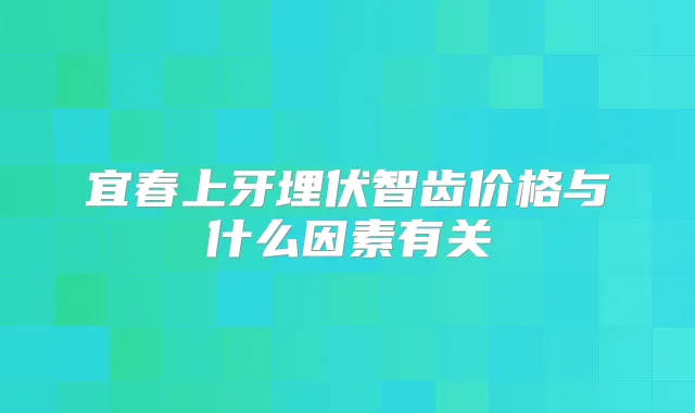 宜春上牙埋伏智齿价格与什么因素有关