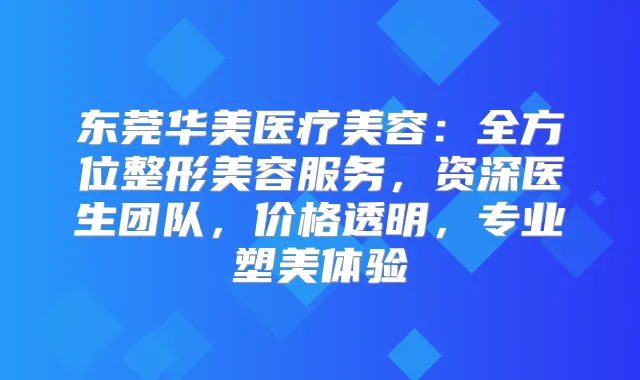 东莞华美医疗美容:全方位整形美容服务,资深医生团队,价格透明,专业塑美体验