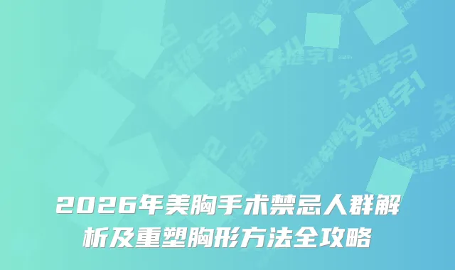 2026年美胸手术禁忌人群解析及重塑胸形方法全攻略