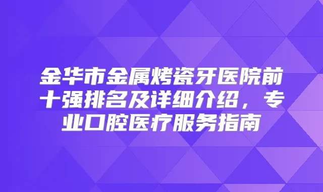金华市金属烤瓷牙医院前十强排名及详细介绍，专业口腔医疗服务指南