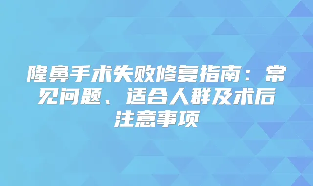 隆鼻手术失败修复指南:常见问题、适合人群及术后注意事项