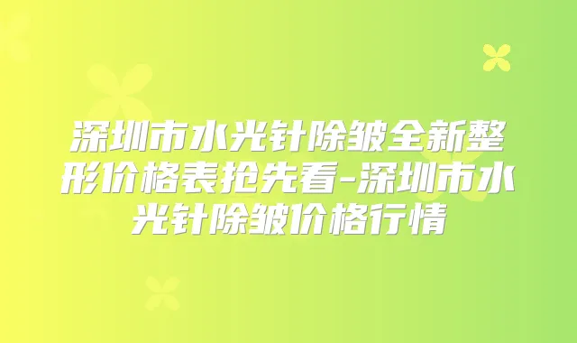 深圳市水光针除皱全新整形价格表抢先看-深圳市水光针除皱价格行情