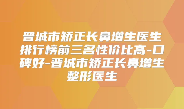 晋城市矫正长鼻增生医生排行榜前三名性价比高-口碑好-晋城市矫正长鼻增生整形医生