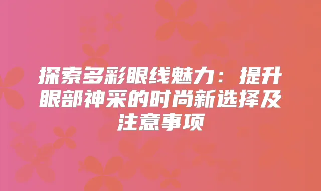 探索多彩眼线魅力：提升眼部神采的时尚新选择及注意事项