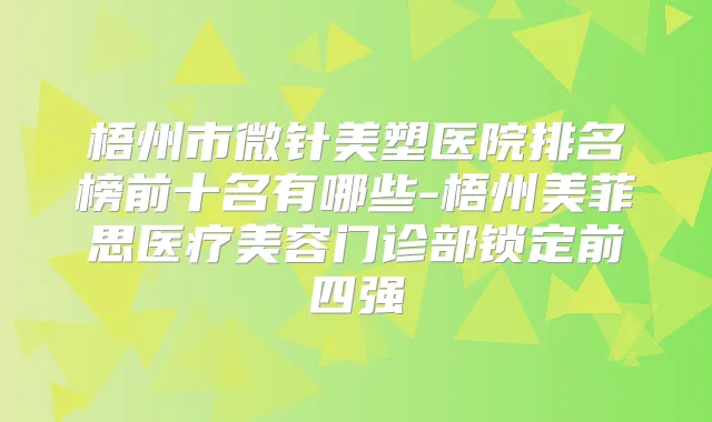 梧州市微针美塑医院排名榜前十名有哪些-梧州美菲思医疗美容门诊部锁定前四强