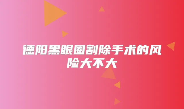 德阳黑眼圈割除手术的风险大不大