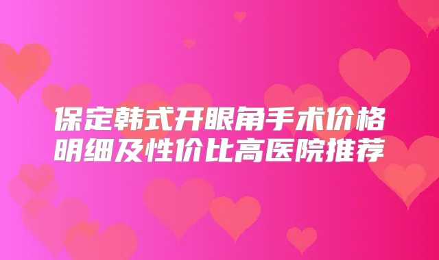 保定韩式开眼角手术价格明细及性价比高医院推荐