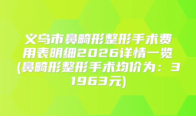 义乌市鼻畸形整形手术费用表明细2026详情一览(鼻畸形整形手术均价为:31963元)