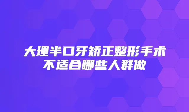 大理半口牙矫正整形手术不适合哪些人群做