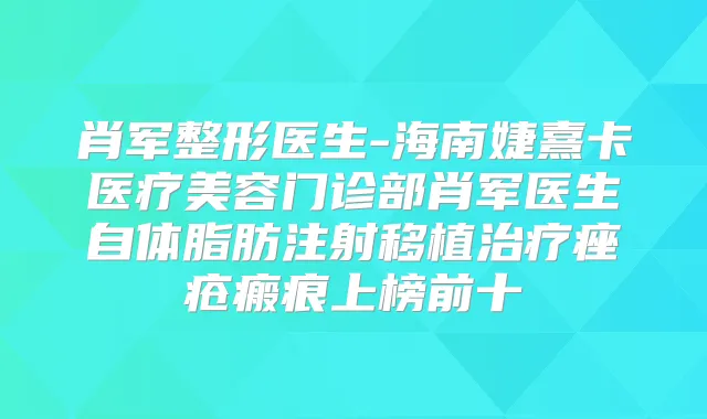 肖军整形医生-海南婕熹卡医疗美容门诊部肖军医生自体脂肪注射移植痤疮瘢痕上榜前十