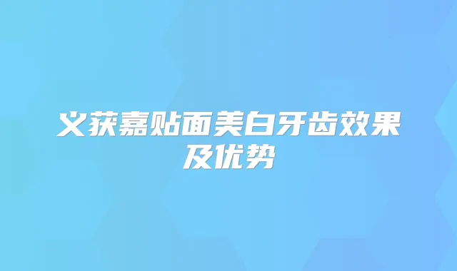 义获嘉贴面美白牙齿效果及优势