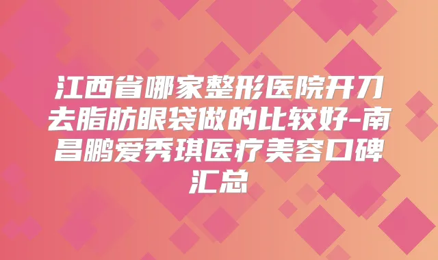 江西省哪家整形医院开刀去脂肪眼袋做的比较好-南昌鹏爱秀琪医疗美容口碑汇总