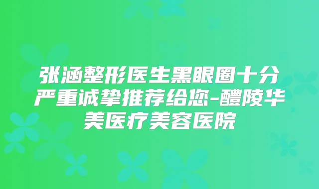 张涵整形医生黑眼圈十分严重诚挚推荐给您-醴陵华美医疗美容医院