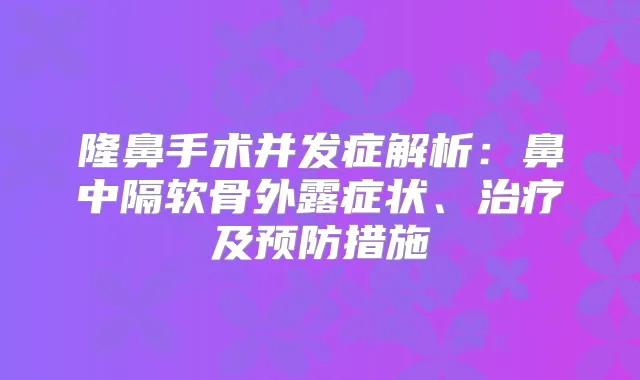 隆鼻手术并发症解析：鼻中隔软骨外露症状、及预防措施