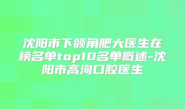 沈阳市下颌角肥大医生在榜名单top10名单概述-沈阳市高洵口腔医生