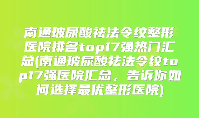 南通玻尿酸祛法令纹整形医院排名top17强热门汇总(南通玻尿酸祛法令纹top17强医院汇总，告诉你如何选择优整形医院)