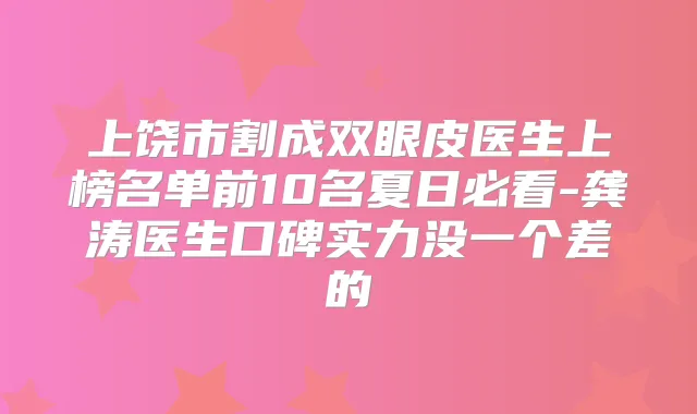 上饶市割成双眼皮医生上榜名单前10名夏日必看-龚涛医生口碑实力没一个差的