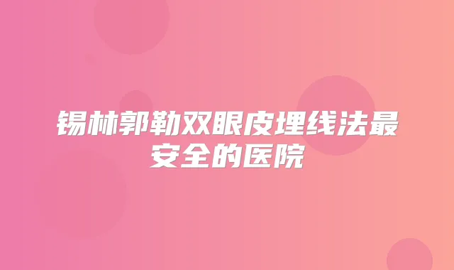 锡林郭勒双眼皮埋线法安全的医院