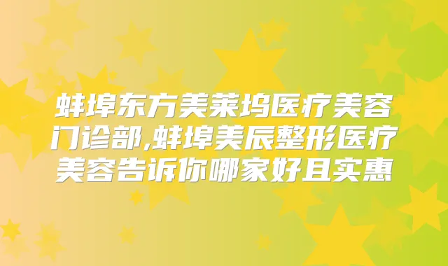 蚌埠东方美莱坞医疗美容门诊部,蚌埠美辰整形医疗美容告诉你哪家好且实惠
