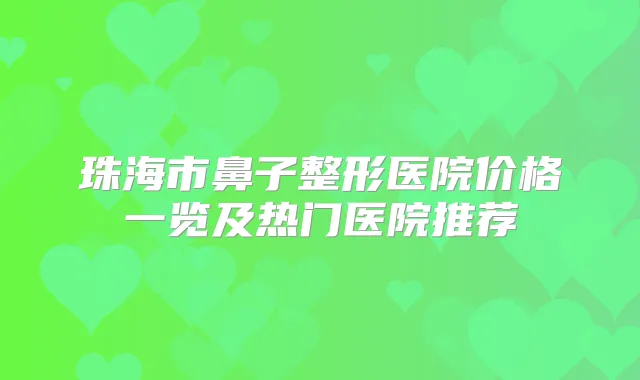 珠海市鼻子整形医院价格一览及热门医院推荐