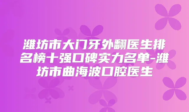 潍坊市大门牙外翻医生排名榜十强口碑实力名单-潍坊市曲海波口腔医生
