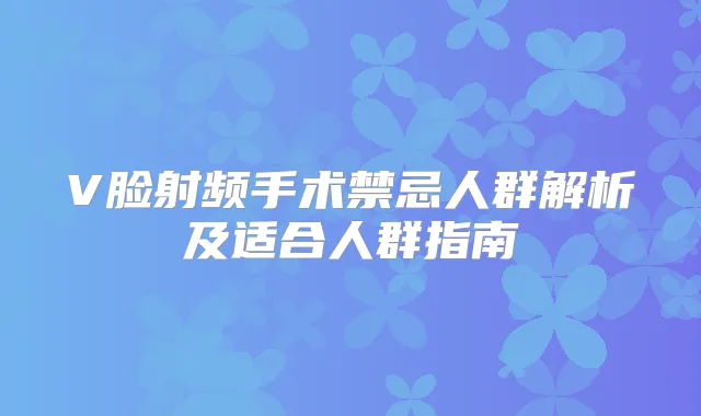V脸射频手术禁忌人群解析及适合人群指南