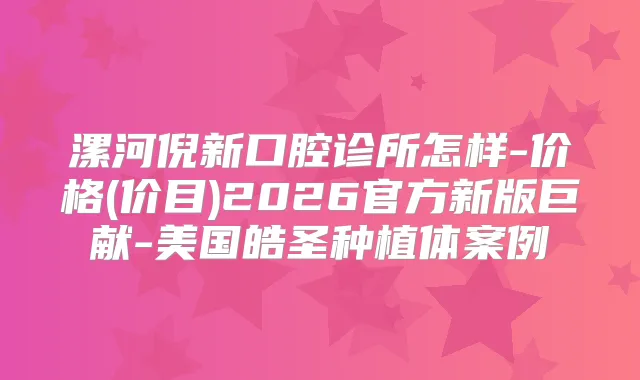 漯河倪新口腔诊所怎样-价格(价目)2026官方新版巨献-美国皓圣种植体案例