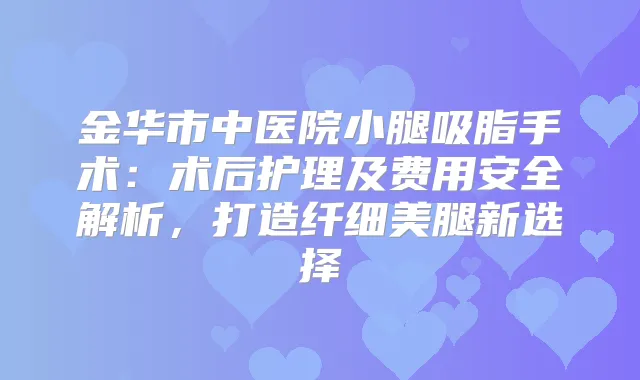 金华市中医院小腿吸脂手术：术后护理及费用安全解析，打造纤细美腿新选择