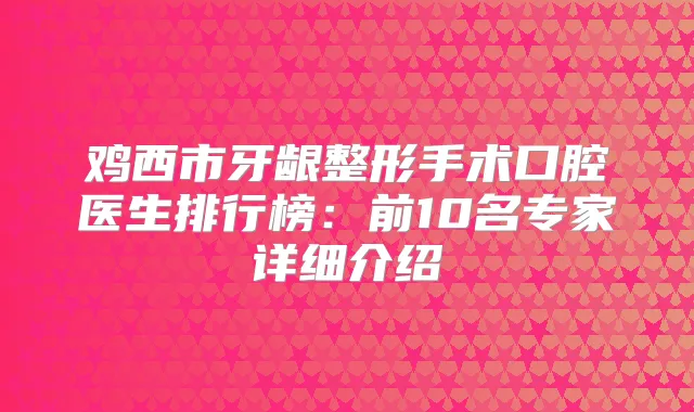 鸡西市牙龈整形手术口腔医生排行榜：前10名专家详细介绍