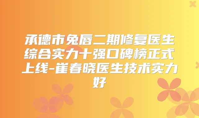 承德市兔唇二期修复医生综合实力十强口碑榜正式上线-崔春晓医生技术实力好