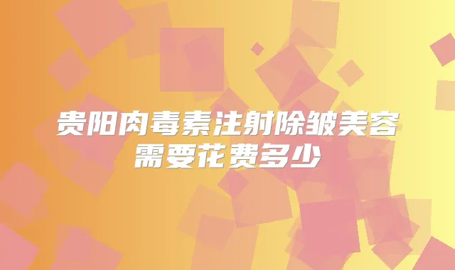 贵阳注射除皱美容需要花费多少