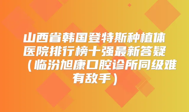 山西省韩国登特斯种植体医院排行榜十强新答疑(临汾旭康口腔诊所同级难有敌手)