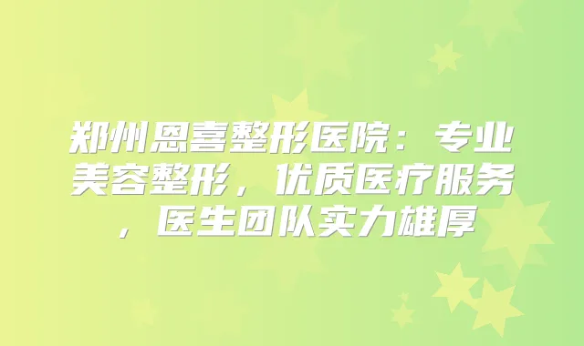 郑州恩喜整形医院：专业美容整形，优质医疗服务，医生团队实力雄厚