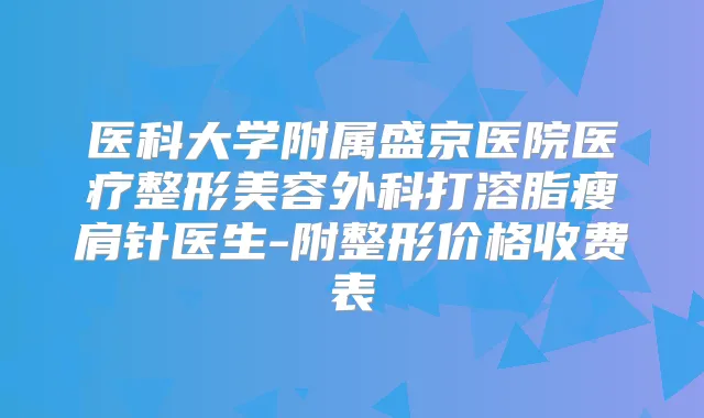 医科大学附属盛京医院医疗整形美容外科打溶脂瘦肩针医生-附整形价格收费表