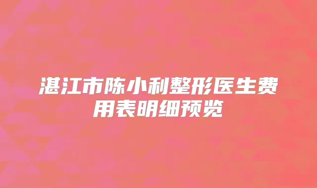湛江市陈小利整形医生费用表明细预览