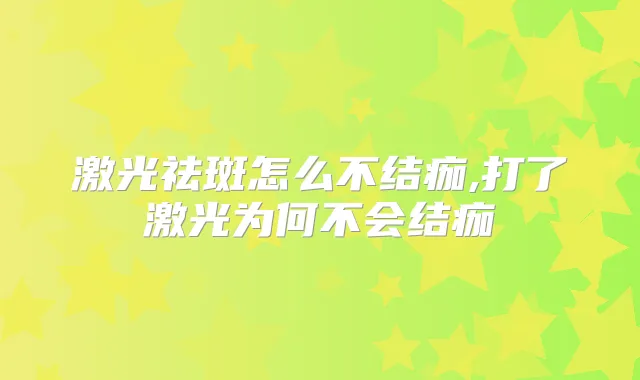 激光祛斑怎么不结痂,打了激光为何不会结痂