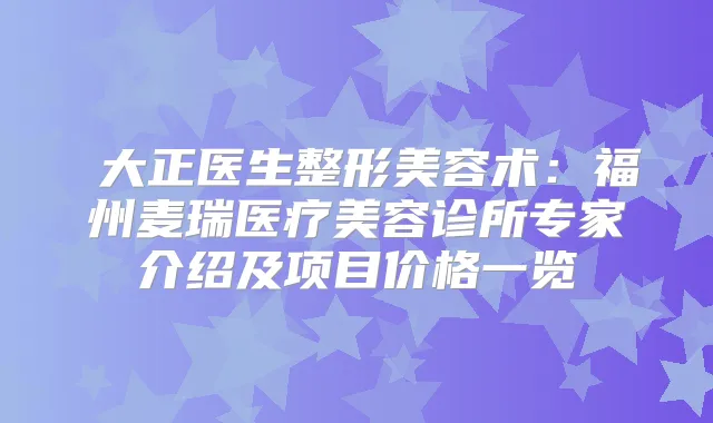 陳大正医生整形美容术：福州麦瑞医疗美容诊所专家介绍及项目价格一览