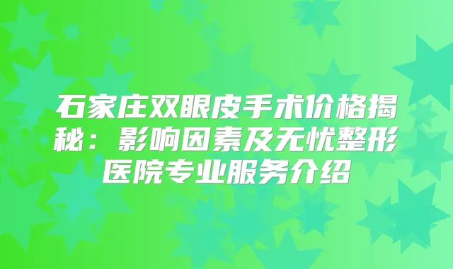 石家庄双眼皮手术价格揭秘：影响因素及无忧整形医院专业服务介绍