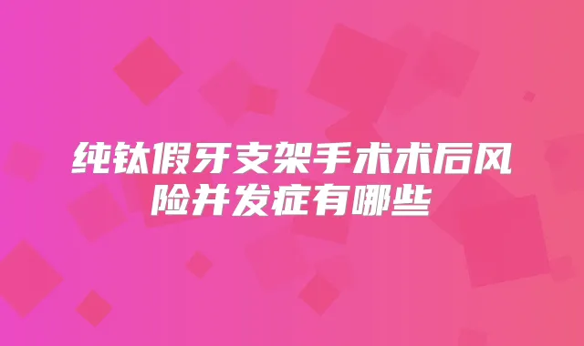 纯钛假牙支架手术术后风险并发症有哪些