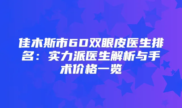 佳木斯市6D双眼皮医生排名：实力派医生解析与手术价格一览