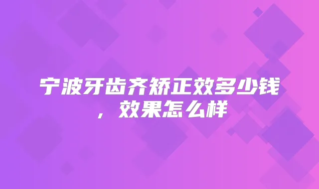 宁波牙齿齐矫正效多少钱，效果怎么样