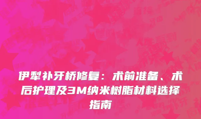 伊犁补牙桥修复：术前准备、术后护理及3M纳米树脂材料选择指南