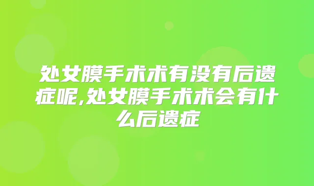 处女膜手术术有没有后遗症呢,处女膜手术术会有什么后遗症